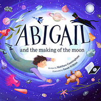 Abigail and the making of the Moon by Matthew Cunningham and Sarah Wilkins