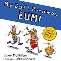 My Dad’s Runaway BUM! by Dawn McMillan and Illustator Ross Kinnaird