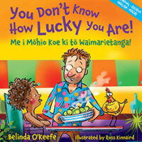 You Don’t Know How Lucky You Are – Me i Mōhio Koe ki tō Waimarietanga by Belinda O’Keefe and Illustrated by Ross Kinnaird